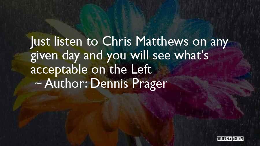 Dennis Prager Quotes: Just Listen To Chris Matthews On Any Given Day And You Will See What's Acceptable On The Left