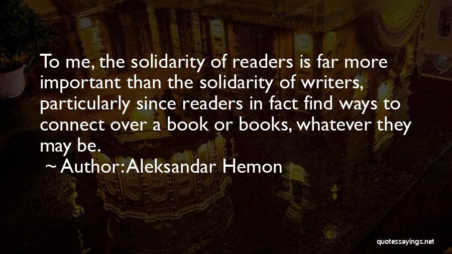 Aleksandar Hemon Quotes: To Me, The Solidarity Of Readers Is Far More Important Than The Solidarity Of Writers, Particularly Since Readers In Fact