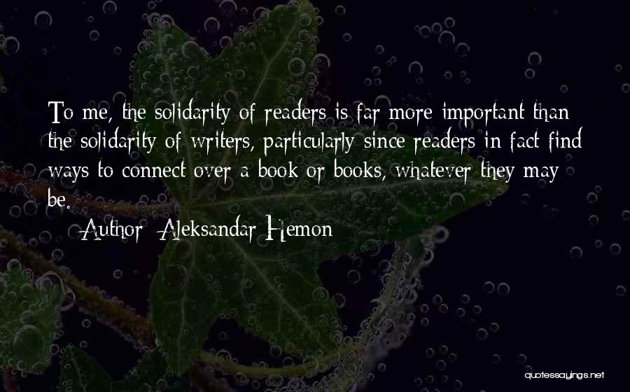 Aleksandar Hemon Quotes: To Me, The Solidarity Of Readers Is Far More Important Than The Solidarity Of Writers, Particularly Since Readers In Fact