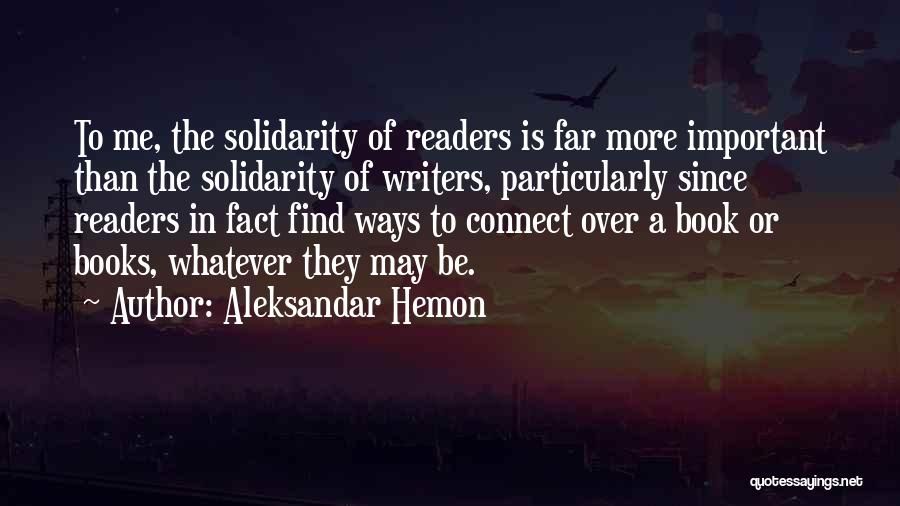 Aleksandar Hemon Quotes: To Me, The Solidarity Of Readers Is Far More Important Than The Solidarity Of Writers, Particularly Since Readers In Fact