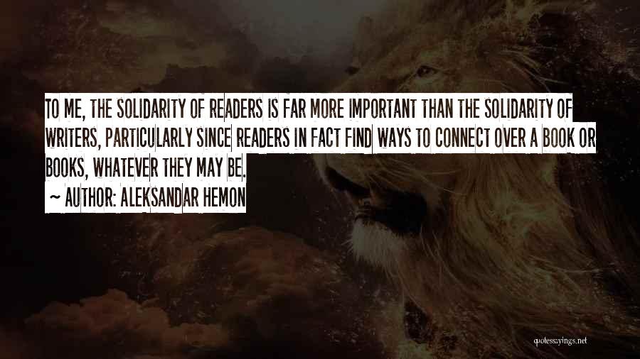 Aleksandar Hemon Quotes: To Me, The Solidarity Of Readers Is Far More Important Than The Solidarity Of Writers, Particularly Since Readers In Fact