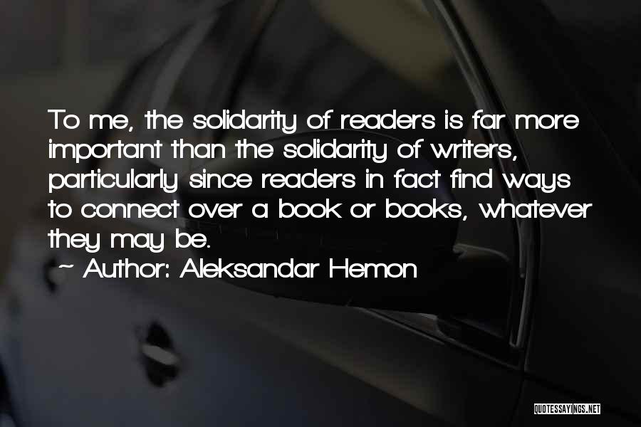 Aleksandar Hemon Quotes: To Me, The Solidarity Of Readers Is Far More Important Than The Solidarity Of Writers, Particularly Since Readers In Fact