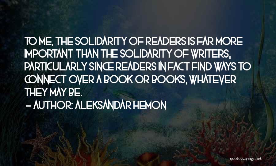 Aleksandar Hemon Quotes: To Me, The Solidarity Of Readers Is Far More Important Than The Solidarity Of Writers, Particularly Since Readers In Fact