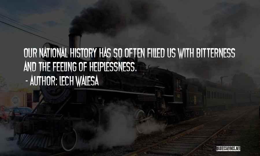 Lech Walesa Quotes: Our National History Has So Often Filled Us With Bitterness And The Feeling Of Helplessness.