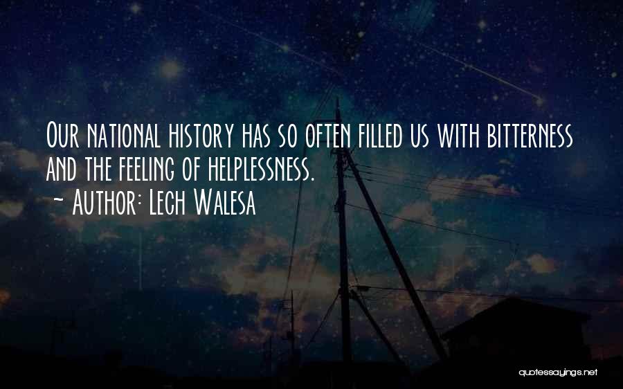 Lech Walesa Quotes: Our National History Has So Often Filled Us With Bitterness And The Feeling Of Helplessness.