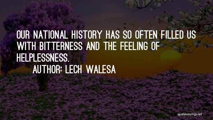 Lech Walesa Quotes: Our National History Has So Often Filled Us With Bitterness And The Feeling Of Helplessness.