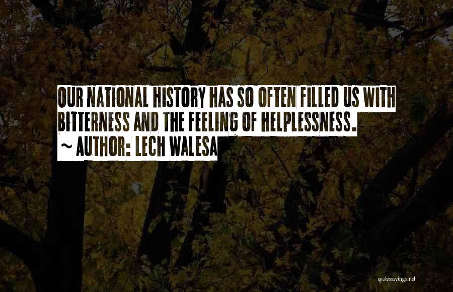 Lech Walesa Quotes: Our National History Has So Often Filled Us With Bitterness And The Feeling Of Helplessness.