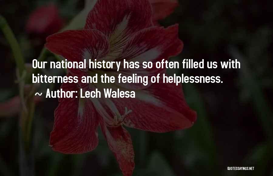 Lech Walesa Quotes: Our National History Has So Often Filled Us With Bitterness And The Feeling Of Helplessness.