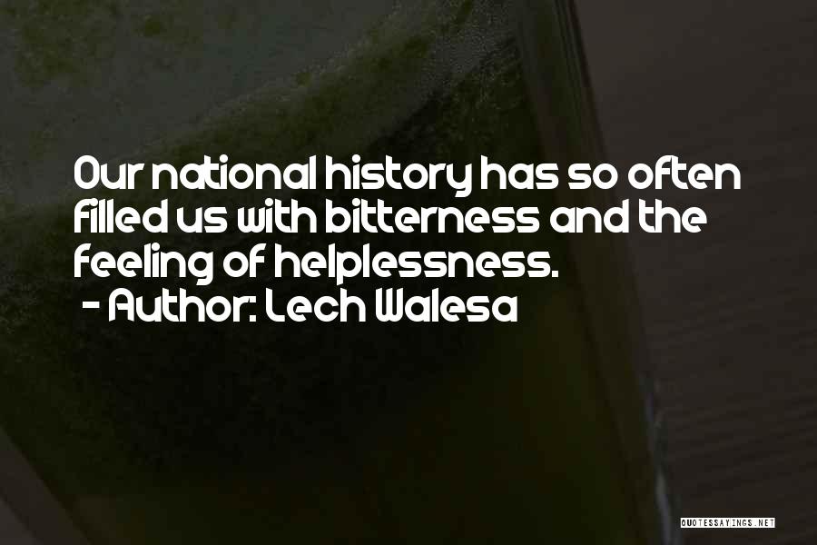 Lech Walesa Quotes: Our National History Has So Often Filled Us With Bitterness And The Feeling Of Helplessness.