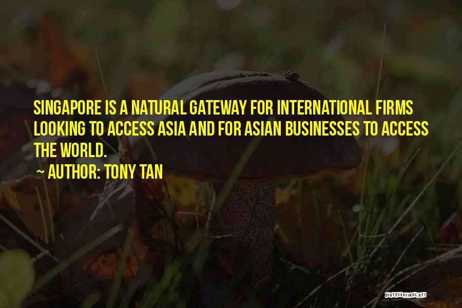 Tony Tan Quotes: Singapore Is A Natural Gateway For International Firms Looking To Access Asia And For Asian Businesses To Access The World.