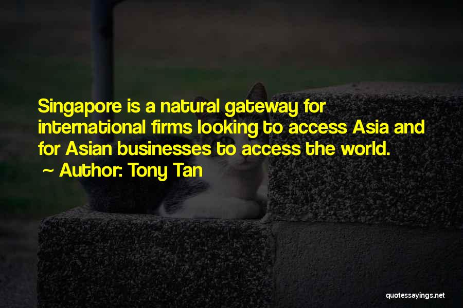 Tony Tan Quotes: Singapore Is A Natural Gateway For International Firms Looking To Access Asia And For Asian Businesses To Access The World.