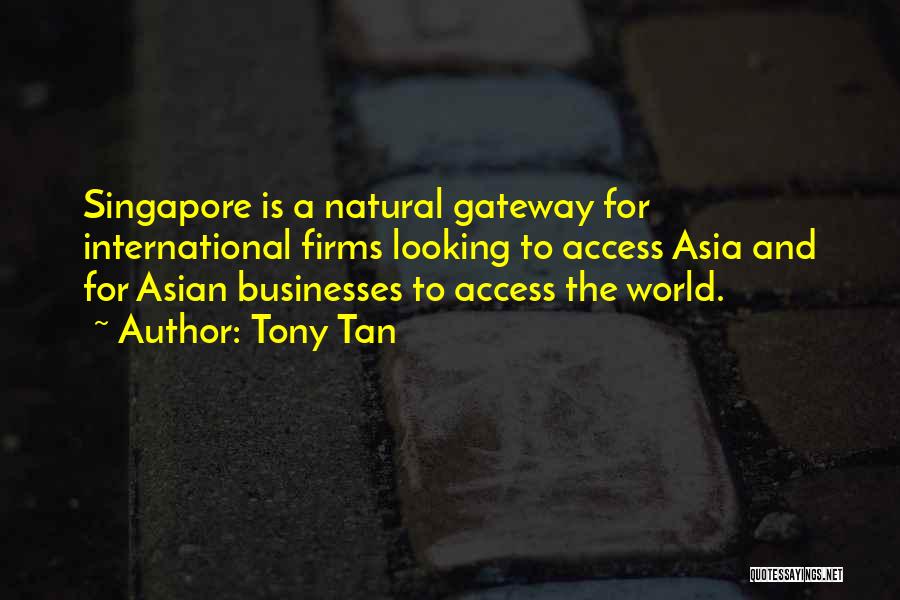 Tony Tan Quotes: Singapore Is A Natural Gateway For International Firms Looking To Access Asia And For Asian Businesses To Access The World.