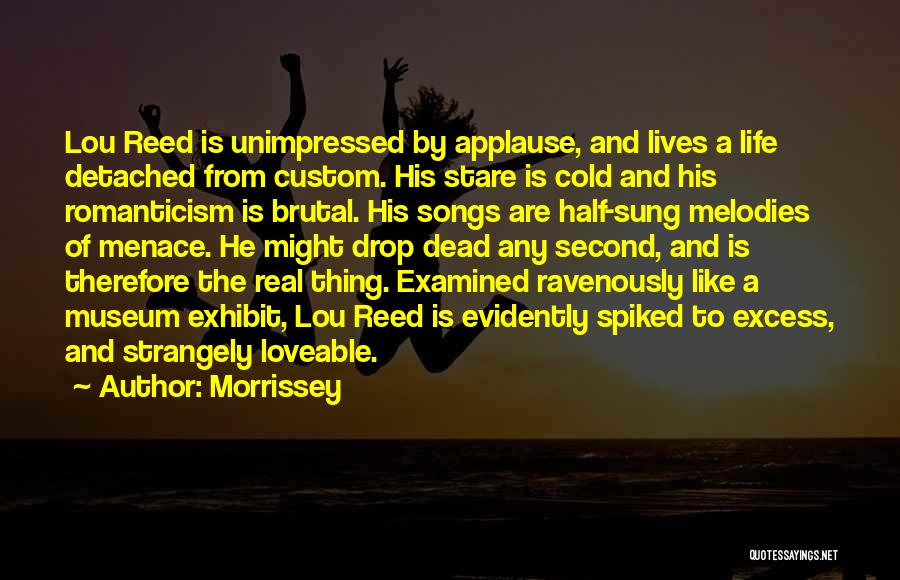 Morrissey Quotes: Lou Reed Is Unimpressed By Applause, And Lives A Life Detached From Custom. His Stare Is Cold And His Romanticism