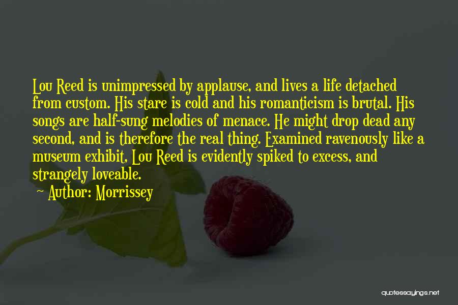 Morrissey Quotes: Lou Reed Is Unimpressed By Applause, And Lives A Life Detached From Custom. His Stare Is Cold And His Romanticism