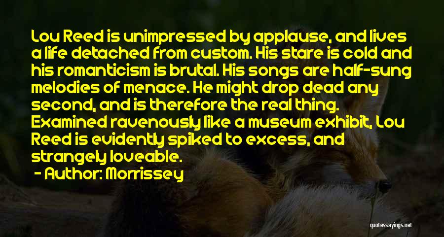 Morrissey Quotes: Lou Reed Is Unimpressed By Applause, And Lives A Life Detached From Custom. His Stare Is Cold And His Romanticism