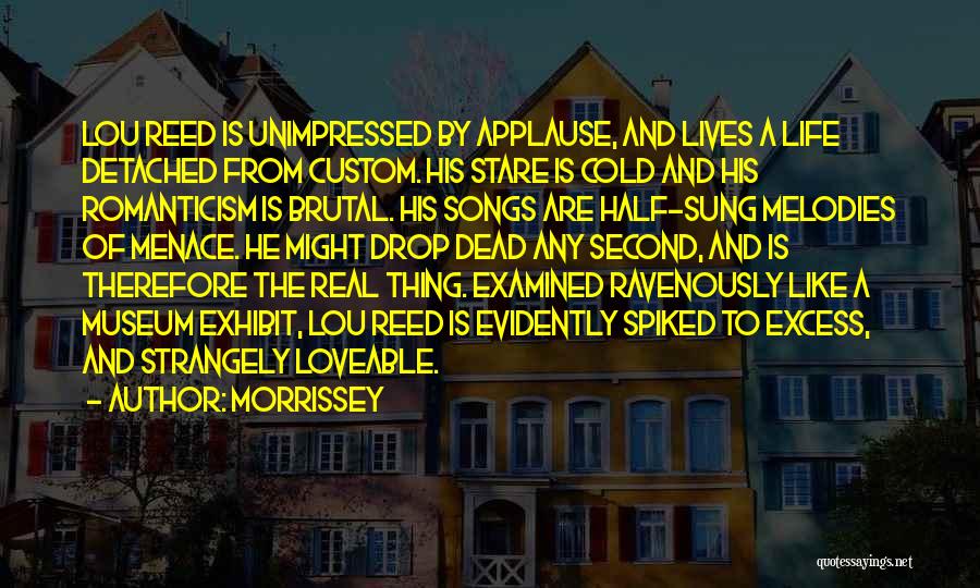 Morrissey Quotes: Lou Reed Is Unimpressed By Applause, And Lives A Life Detached From Custom. His Stare Is Cold And His Romanticism