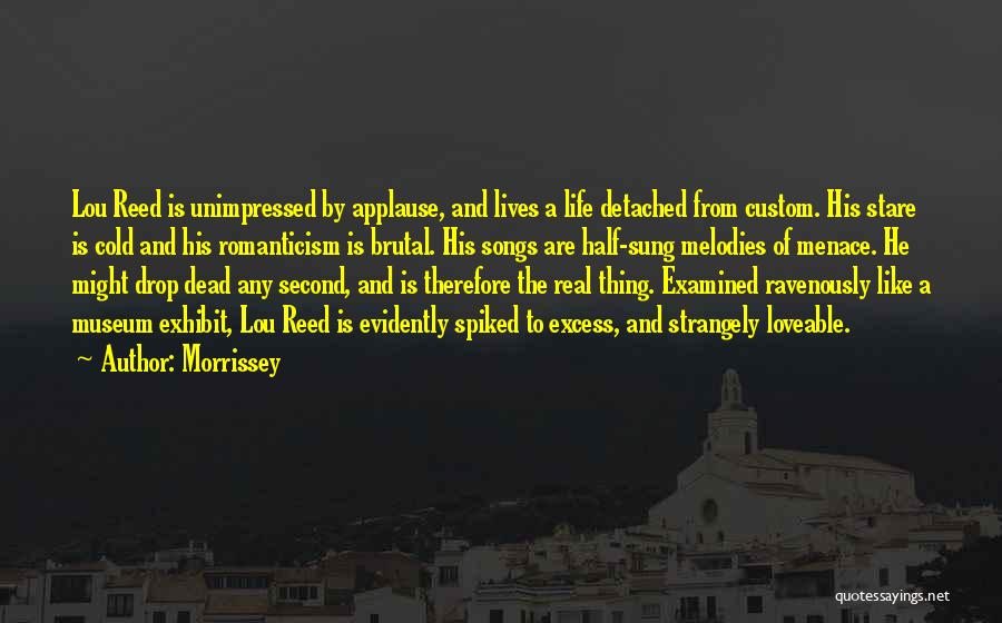 Morrissey Quotes: Lou Reed Is Unimpressed By Applause, And Lives A Life Detached From Custom. His Stare Is Cold And His Romanticism