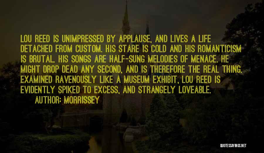 Morrissey Quotes: Lou Reed Is Unimpressed By Applause, And Lives A Life Detached From Custom. His Stare Is Cold And His Romanticism