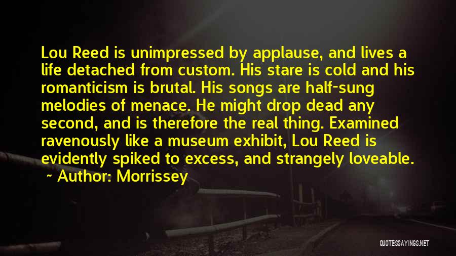 Morrissey Quotes: Lou Reed Is Unimpressed By Applause, And Lives A Life Detached From Custom. His Stare Is Cold And His Romanticism