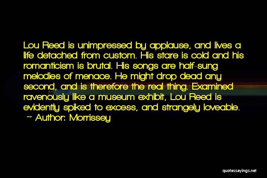 Morrissey Quotes: Lou Reed Is Unimpressed By Applause, And Lives A Life Detached From Custom. His Stare Is Cold And His Romanticism