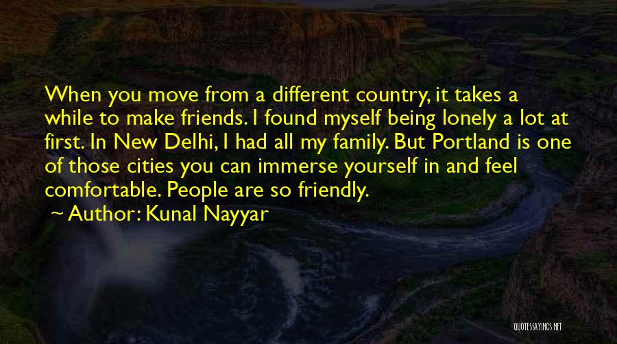 Kunal Nayyar Quotes: When You Move From A Different Country, It Takes A While To Make Friends. I Found Myself Being Lonely A