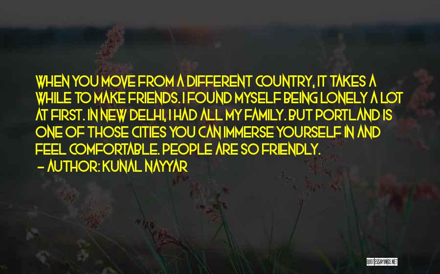 Kunal Nayyar Quotes: When You Move From A Different Country, It Takes A While To Make Friends. I Found Myself Being Lonely A