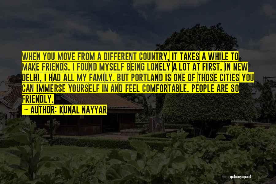 Kunal Nayyar Quotes: When You Move From A Different Country, It Takes A While To Make Friends. I Found Myself Being Lonely A