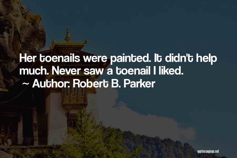 Robert B. Parker Quotes: Her Toenails Were Painted. It Didn't Help Much. Never Saw A Toenail I Liked.