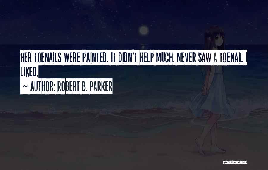 Robert B. Parker Quotes: Her Toenails Were Painted. It Didn't Help Much. Never Saw A Toenail I Liked.