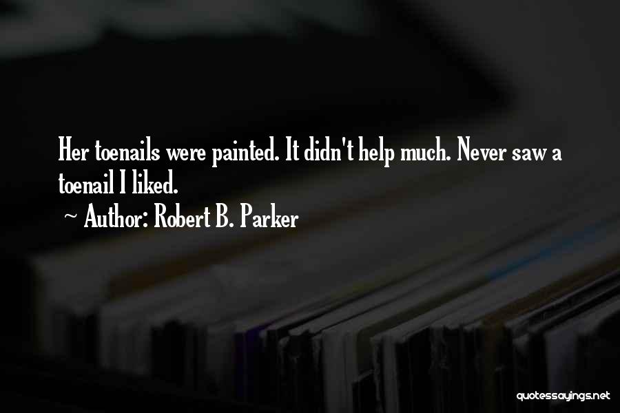 Robert B. Parker Quotes: Her Toenails Were Painted. It Didn't Help Much. Never Saw A Toenail I Liked.