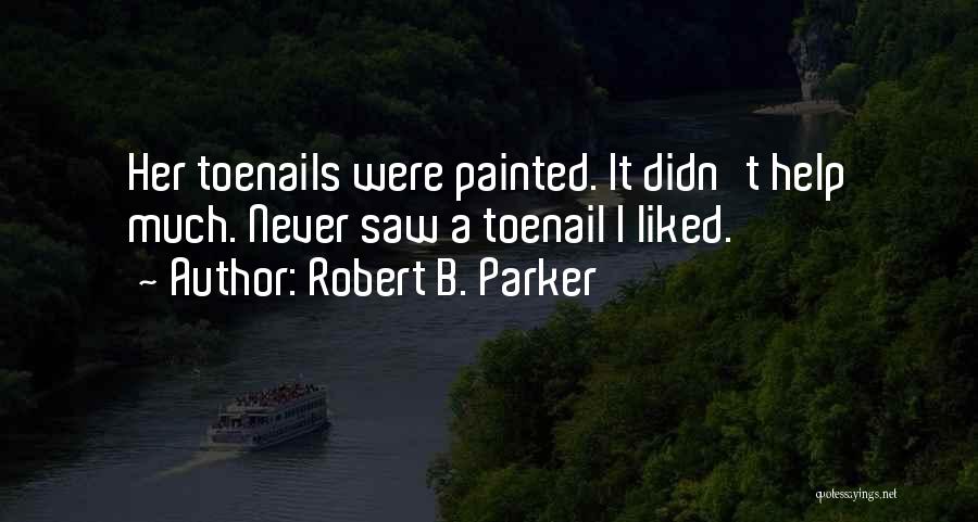 Robert B. Parker Quotes: Her Toenails Were Painted. It Didn't Help Much. Never Saw A Toenail I Liked.
