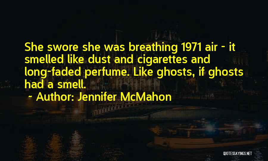 Jennifer McMahon Quotes: She Swore She Was Breathing 1971 Air - It Smelled Like Dust And Cigarettes And Long-faded Perfume. Like Ghosts, If