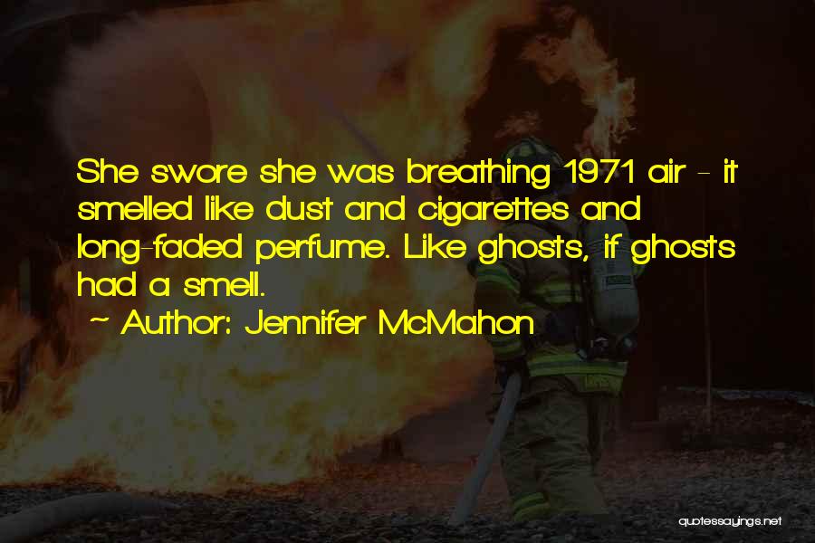 Jennifer McMahon Quotes: She Swore She Was Breathing 1971 Air - It Smelled Like Dust And Cigarettes And Long-faded Perfume. Like Ghosts, If