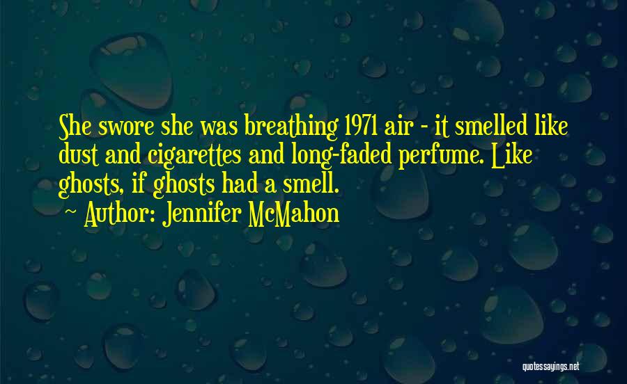 Jennifer McMahon Quotes: She Swore She Was Breathing 1971 Air - It Smelled Like Dust And Cigarettes And Long-faded Perfume. Like Ghosts, If