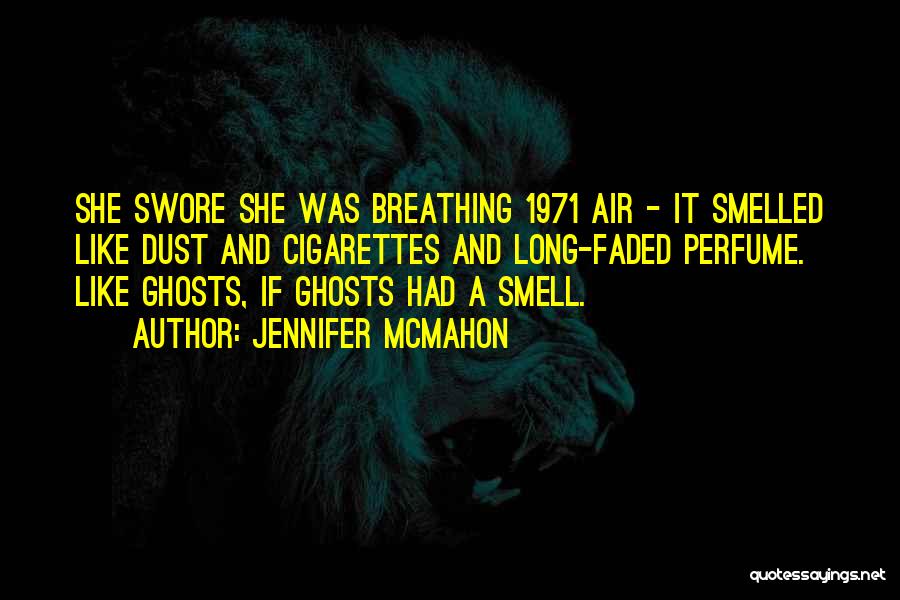 Jennifer McMahon Quotes: She Swore She Was Breathing 1971 Air - It Smelled Like Dust And Cigarettes And Long-faded Perfume. Like Ghosts, If