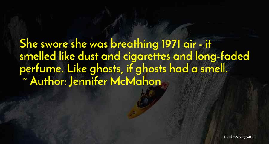 Jennifer McMahon Quotes: She Swore She Was Breathing 1971 Air - It Smelled Like Dust And Cigarettes And Long-faded Perfume. Like Ghosts, If