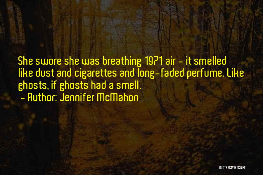 Jennifer McMahon Quotes: She Swore She Was Breathing 1971 Air - It Smelled Like Dust And Cigarettes And Long-faded Perfume. Like Ghosts, If