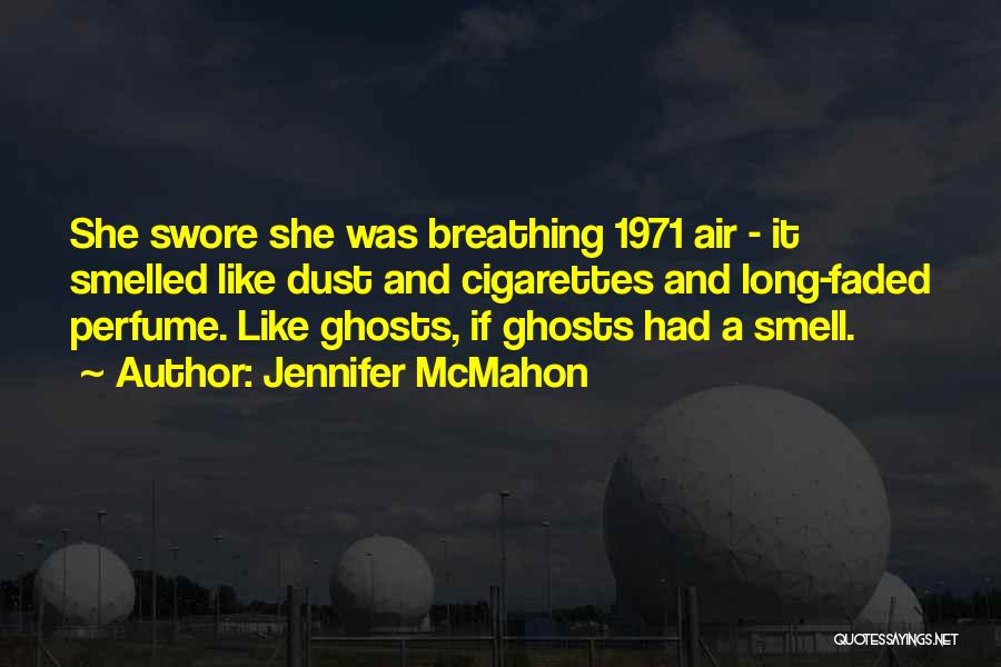 Jennifer McMahon Quotes: She Swore She Was Breathing 1971 Air - It Smelled Like Dust And Cigarettes And Long-faded Perfume. Like Ghosts, If