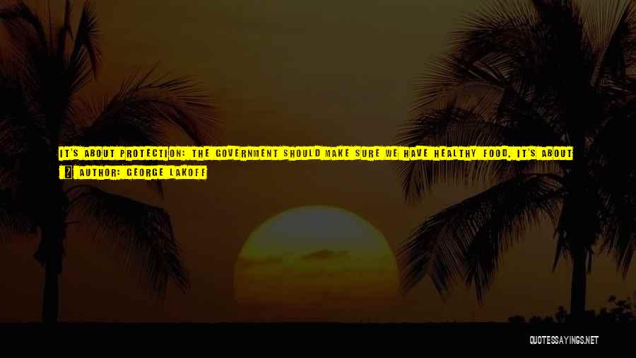 George Lakoff Quotes: It's About Protection: The Government Should Make Sure We Have Healthy Food. It's About Equality: Good And Healthy Food Should