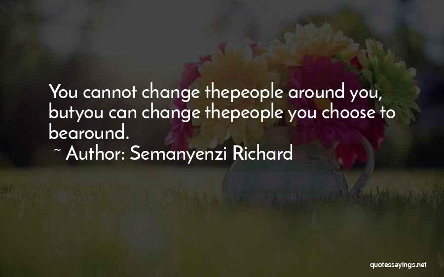 Semanyenzi Richard Quotes: You Cannot Change Thepeople Around You, Butyou Can Change Thepeople You Choose To Bearound.