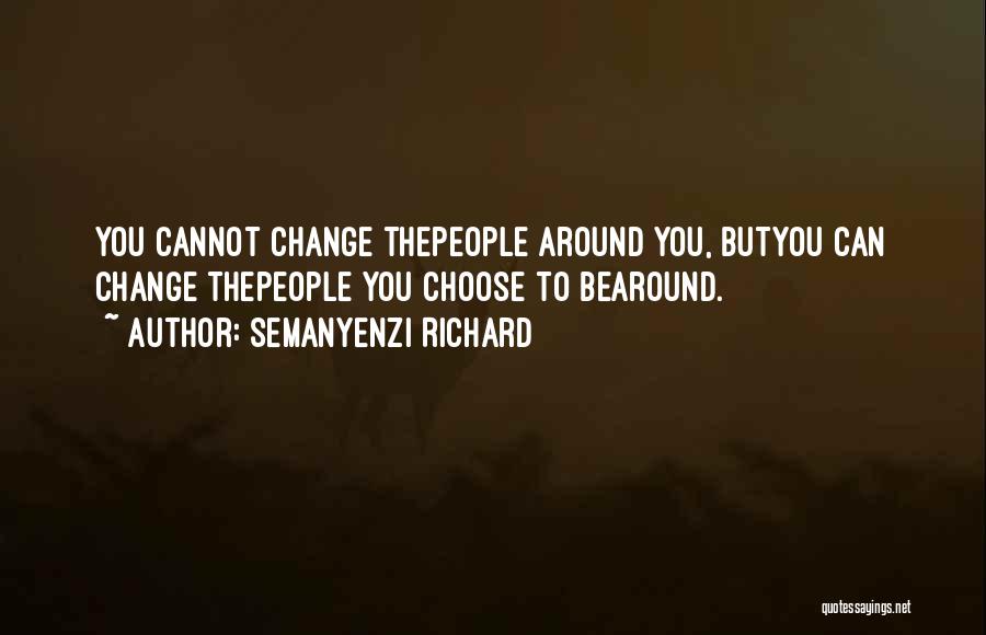 Semanyenzi Richard Quotes: You Cannot Change Thepeople Around You, Butyou Can Change Thepeople You Choose To Bearound.