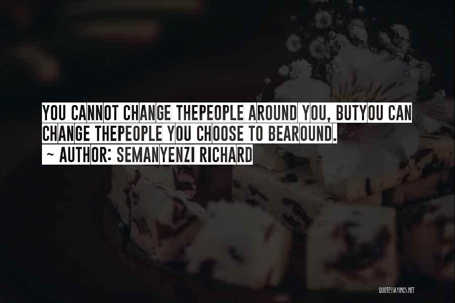 Semanyenzi Richard Quotes: You Cannot Change Thepeople Around You, Butyou Can Change Thepeople You Choose To Bearound.