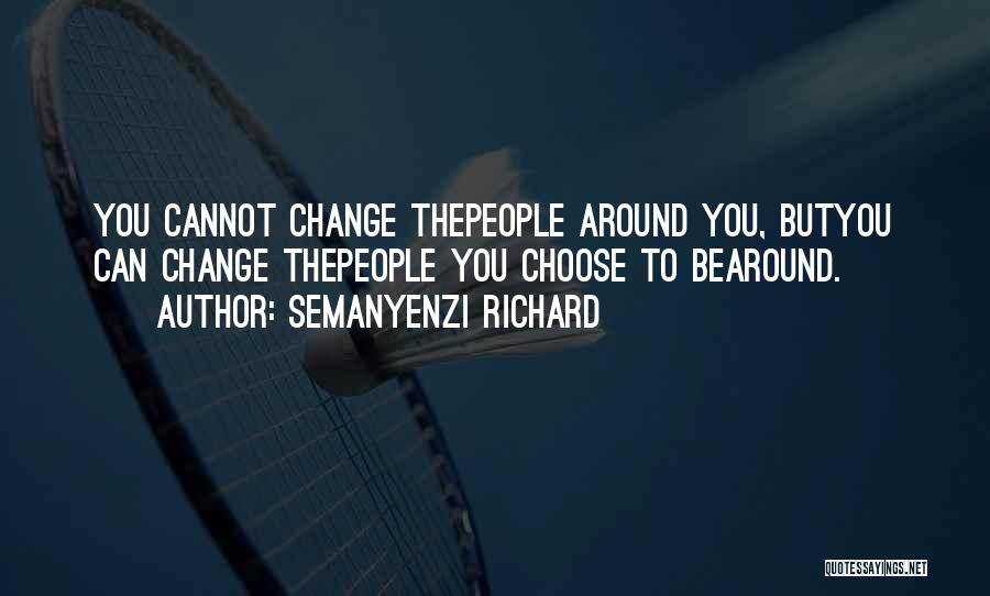 Semanyenzi Richard Quotes: You Cannot Change Thepeople Around You, Butyou Can Change Thepeople You Choose To Bearound.