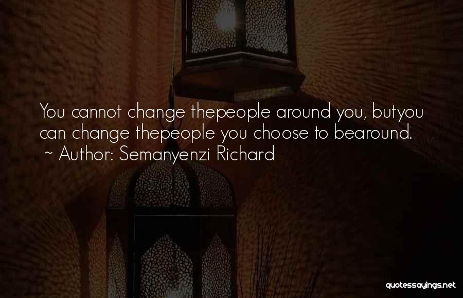 Semanyenzi Richard Quotes: You Cannot Change Thepeople Around You, Butyou Can Change Thepeople You Choose To Bearound.