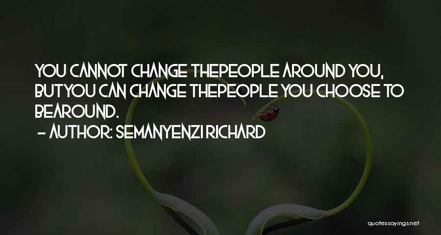 Semanyenzi Richard Quotes: You Cannot Change Thepeople Around You, Butyou Can Change Thepeople You Choose To Bearound.