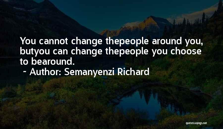 Semanyenzi Richard Quotes: You Cannot Change Thepeople Around You, Butyou Can Change Thepeople You Choose To Bearound.