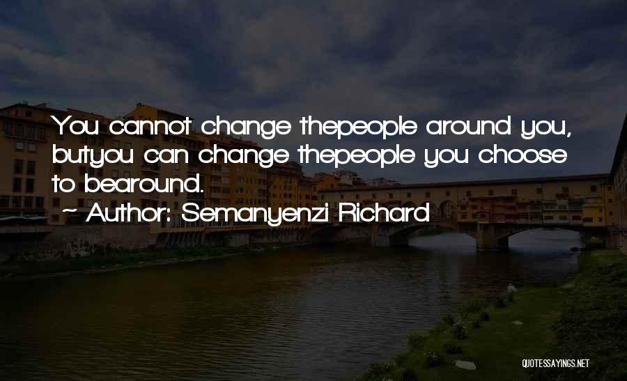 Semanyenzi Richard Quotes: You Cannot Change Thepeople Around You, Butyou Can Change Thepeople You Choose To Bearound.