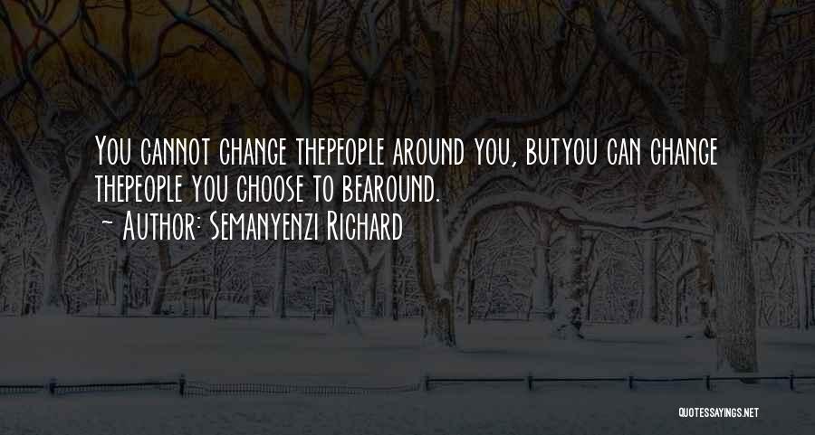 Semanyenzi Richard Quotes: You Cannot Change Thepeople Around You, Butyou Can Change Thepeople You Choose To Bearound.