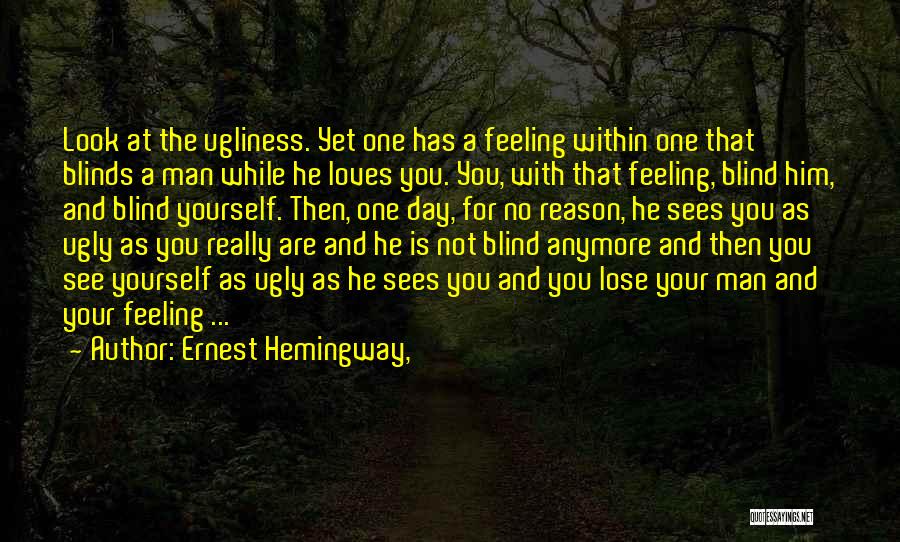 Ernest Hemingway, Quotes: Look At The Ugliness. Yet One Has A Feeling Within One That Blinds A Man While He Loves You. You,