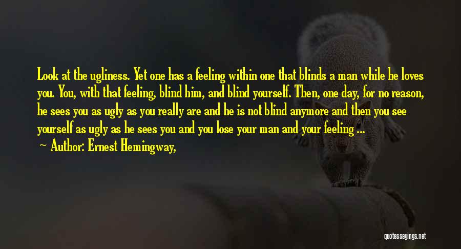 Ernest Hemingway, Quotes: Look At The Ugliness. Yet One Has A Feeling Within One That Blinds A Man While He Loves You. You,